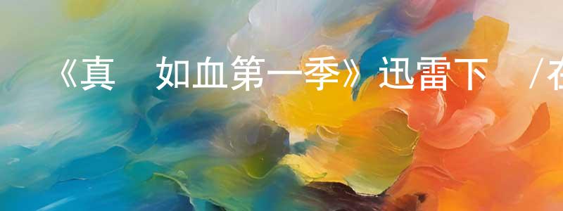 陳其貴的動漫綜藝大全,《真愛如血第一季》迅雷下載/在線觀看-靈異驚悚-美劇天堂